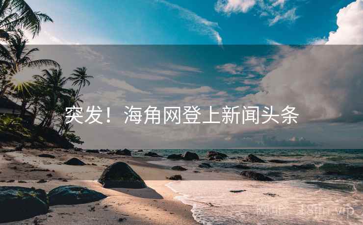 突发!海角网登上新闻头条 突发!海角网登上新闻头条