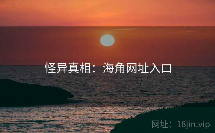 怪异真相:海角网址入口 怪异真相:海角网址入口