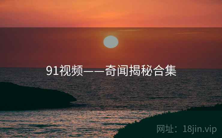 91视频——奇闻揭秘合集