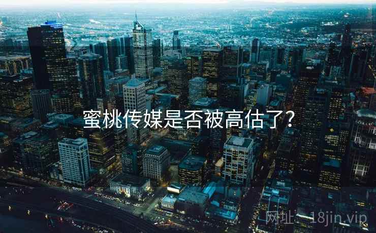 蜜桃传媒是否被高估了? 蜜桃传媒是否被高估了?