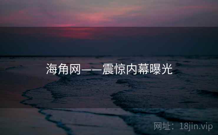 海角网——震惊内幕曝光 海角网——震惊内幕曝光