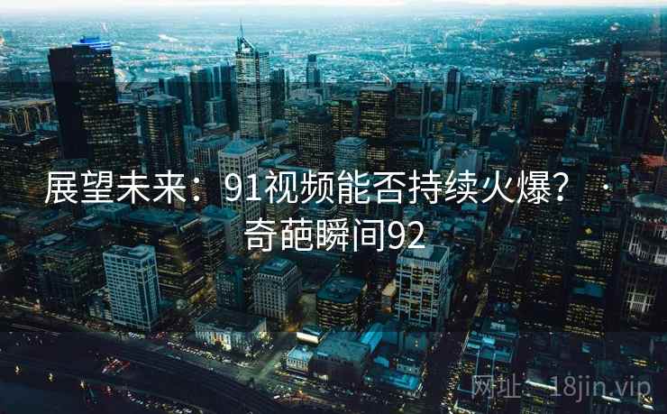 展望未来：91视频能否持续火爆？ · 奇葩瞬间92