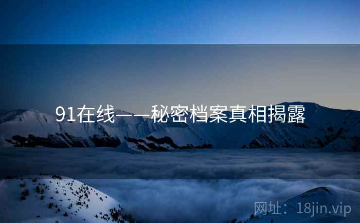 91在线——秘密档案真相揭露