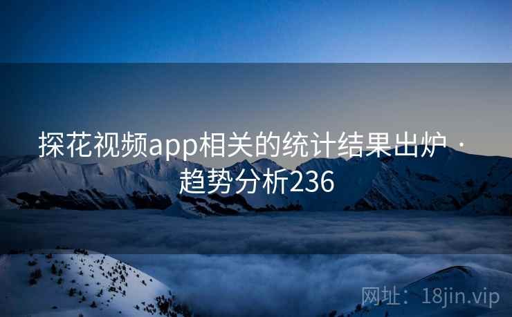 探花视频app相关的统计结果出炉 · 趋势分析236