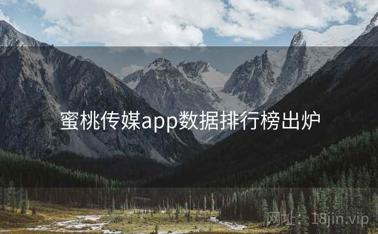 蜜桃传媒app数据排行榜出炉 蜜桃传媒app数据排行榜出炉
