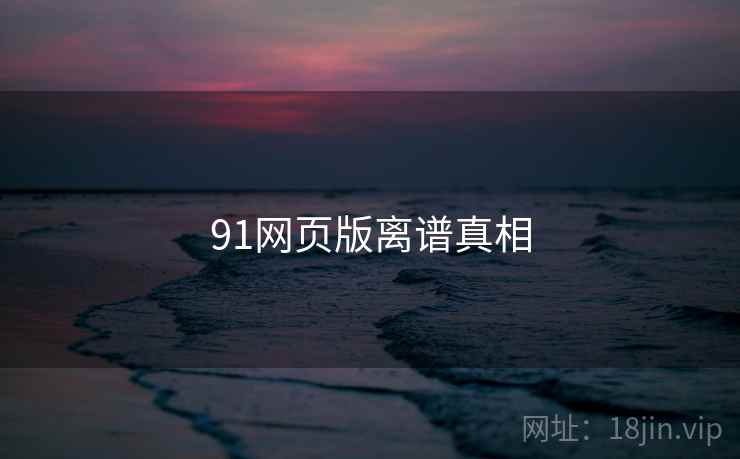 91网页版离谱真相