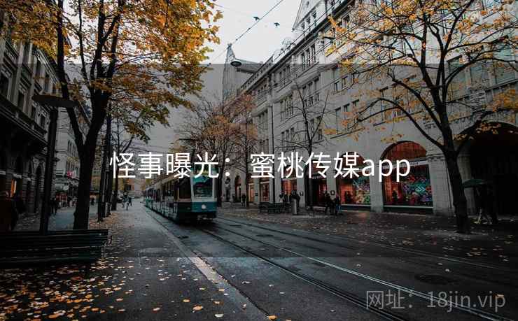怪事曝光：蜜桃传媒app
