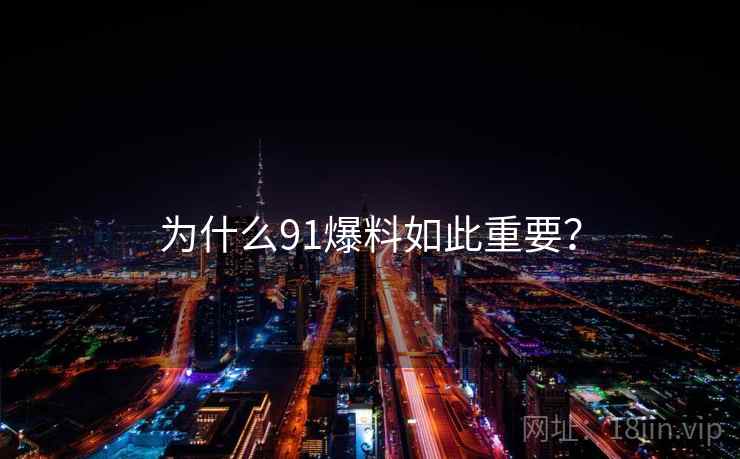 为什么91爆料如此重要？