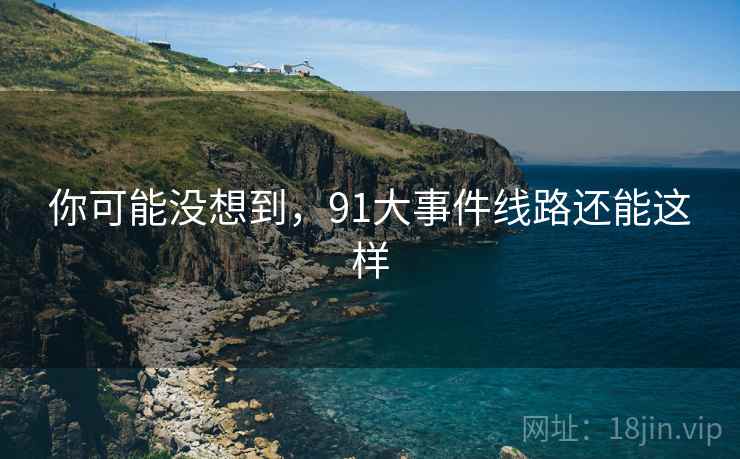 你可能没想到，91大事件线路还能这样