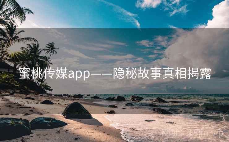 蜜桃传媒app——隐秘故事真相揭露