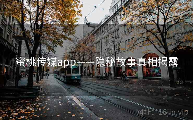 蜜桃传媒app——隐秘故事真相揭露