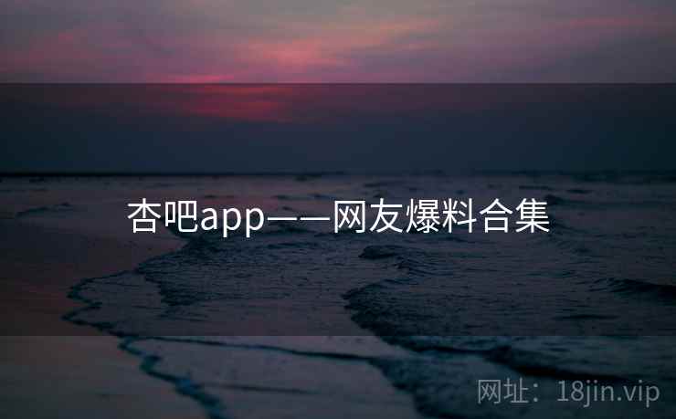 杏吧app——网友爆料合集