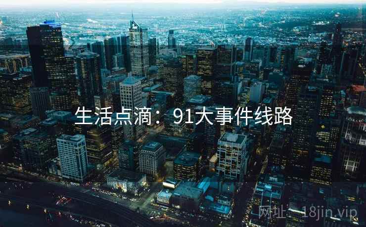 生活点滴：91大事件线路