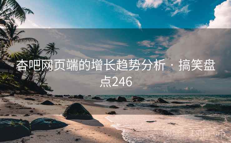 杏吧网页端的增长趋势分析 · 搞笑盘点246